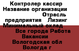 Контролер-кассир › Название организации ­ Fusion Service › Отрасль предприятия ­ Лизинг › Минимальный оклад ­ 19 200 - Все города Работа » Вакансии   . Вологодская обл.,Вологда г.